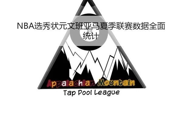 NBA选秀状元文班亚马夏季联赛数据全面统计
